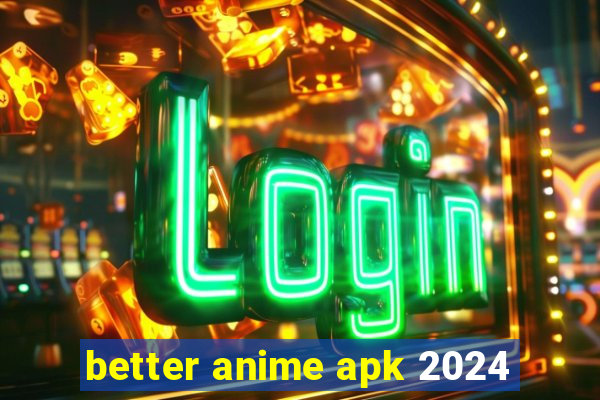 better anime apk 2024